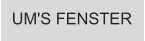 UM'S FENSTER